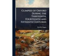 Glimpses of Oxford During the Thirteenth, Fourteenth and Fifteenth Centuries