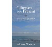 Glimpses of the Present: Poems in Praise of the LORD