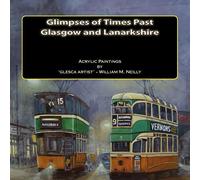 Glimpses of Times Past - Glasgow and Lanarkshire: Acrylic Paintings by 'glesca artist' - William M. Neilly