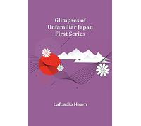 Glimpses of Unfamiliar Japan: First Series