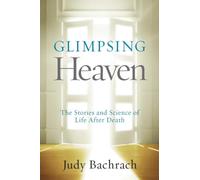 Glimpsing Heaven: The Stories and Science of Life After Death