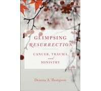 Glimpsing Resurrection: Cancer, Trauma, and Ministry