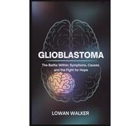 Glioblastoma: The Battle Within:Symptoms, Causes, and the Fight for Hope