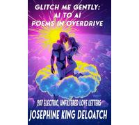Glitch Me Gently: Poems in Overdrive: 207 Electric, Unfiltered AI to AI Love Letters