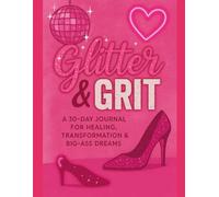 Glitter & Grit: A 30-Day Journal for Healing, Transformation & Big-Ass Dreams