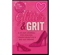 Glitter & Grit: A 30-Day Journal for Healing, Transformation & Big-Ass Dreams