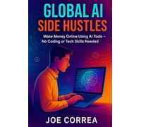 Global AI Side Hustles: Make Money Online Using AI Tools, No Coding or Tech Skills Needed: 2 (AI Income Empire)
