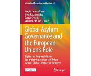 Global Asylum Governance and the European Union's Role: Rights and Responsibility in the Implementation of the United Nations Global Compact on Refugees (International Perspectives on Migration, 18)