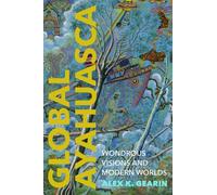 Global Ayahuasca : Wondrous Visions and Modern Worlds