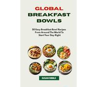 GLOBAL BREAKFAST BOWLS: 50 Easy Breakfast Bowl Recipes from Around The World To Start Your Day Right
