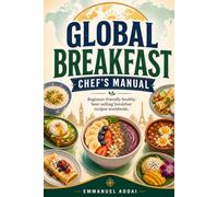 Global Breakfast-Chef's Manual: Beginner-friendly healthy best-selling breakfast recipes worldwide.