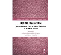 Global Byzantium: Papers from the Fiftieth Spring Symposium of Byzantine Studies: 24 (Publications of the Society for the Promotion of Byzantine Studies)