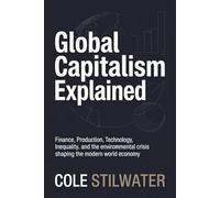 Global Capitalism Explained: Finance, Production, Technology, Inequality, and the Environmental Crisis Shaping the Modern World Economy