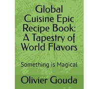 Global Cuisine Epic Recipe Book: A Tapestry of World Flavors: Something is Magical
