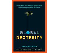 Global Dexterity: How to Adapt Your Behavior Across Cultures without Losing Yourself in the Process