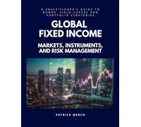 Global Fixed Income: Markets, Instruments and Risk Management: A Practionner’s Guide to Bonds, Yield Curves and Portfolio Strategies