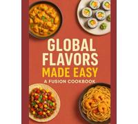 Global Flavors Made Easy: A Fusion Cookbook: Simple Recipes for Healthy Meal Prep & Quick Dinners including Matcha Chia Parfaits, Sriracha Honey Tofu Bowls, 30-Minute Naan Pizzas, and Thai Fish Curry