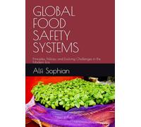 GLOBAL FOOD SAFETY SYSTEMS: Principles, Policies, and Evolving Challenges in the Modern Era (Advanced Food Safety and Microbial Risk Analysis Series)