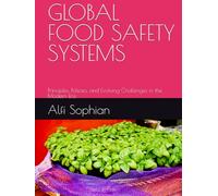 GLOBAL FOOD SAFETY SYSTEMS: Principles, Policies, and Evolving Challenges in the Modern Era (Advanced Food Safety and Microbial Risk Analysis Series)