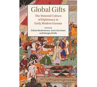 Global Gifts: The Material Culture of Diplomacy in Early Modern Eurasia (Studies in Comparative World History)