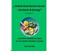 „ Global Glow Bowls: Korea - Ferment & Energy” Volume I: „Aesthetic Healthy Recipes for Gut Health & Mindful Cooking”