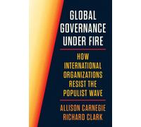 Global Governance Under Fire : How International Organizations Resist the Populist Wave