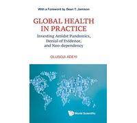 Global Health In Practice: Investing Amidst Pandemics, Denial Of Evidence, And Neo-dependency: 6 (World Scientific Series In Health Investment And Financing)