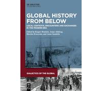 Global History From Below: Local Contexts, Encounters and Exchanges in the Modern Era (Dialectics of the Global, 20)