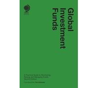 Global Investment Funds: A Practical Guide to Structuring, Raising and Managing Funds, 2nd edition: A Practical Guide to Structuring, Raising and ... Raising and Managing Funds, Second Edition