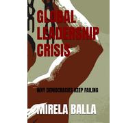 GLOBAL LEADERSHIP CRISIS: WHY DEMOCRACIES KEEP FAILING (BEYOND LEGITIMACY How Authority, Leadership, and Decision-Making Have Shifted in the Modern World)