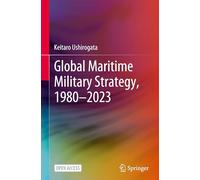 Global Maritime Military Strategy, 1980-2023: Taikoku Wa Umi De Donoyoni Tatakaunoka