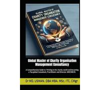 Global Master of Charity Organisation Management Consultancy: A Comprehensive guide to Thriving in the charity world and to becoming a top-tier global ... Practical life long Learning Books)
