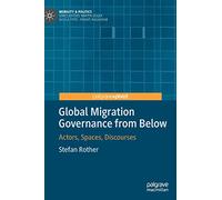 Global Migration Governance from Below: Actors, Spaces, Discourses (Mobility & Politics)