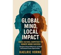 Global Mind, Local Impact- Cross Cultural Competency for Remote Work Success: Navigate Cultural Differences and Build International Career Opportunities
