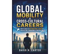 Global Mobility & Cross-Cultural Careers: How to Build an International Career in Architecture, Engineering & Construction (AEC Career Blueprint)