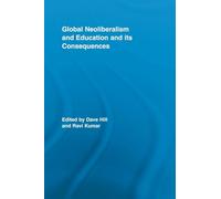 Global Neoliberalism and Education and its Consequences (Routledge Studies in Education, Neoliberalism, and Marxism)
