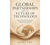 Global Partnerships and the Future of Technology: How International Cooperation Drives Innovation, Security, and Human Progress