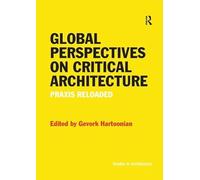 Global Perspectives on Critical Architecture: Praxis Reloaded (Ashgate Studies in Architecture)