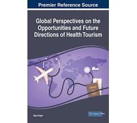 Global Perspectives on the Opportunities and Future Directions of Health Tourism (Advances in Hospitality, Tourism, and the Services Industry)