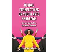 Global Perspectives on Youth Arts Programs: How and Why the Arts Can Make a Difference