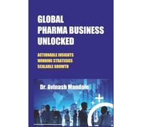 GLOBAL PHARMA BUSINESS UNLOCKED: ACTIONABLE INSIGHTS - WINNING STRATEGIES - SCALABLE GROWTH
