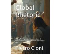 Global Rhetoric: History, Techniques and Transformations of Persuasive Discourse from Aristotle to the Digital Age