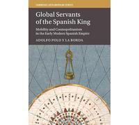 Global Servants of the Spanish King: Mobility and Cosmopolitanism in the Early Modern Spanish Empire: Series Number 134 (Cambridge Latin American Studies, Series Number 134)