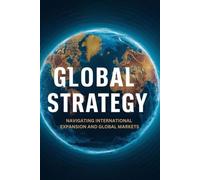 Global Strategy: Navigating International Expansion and Global Markets
