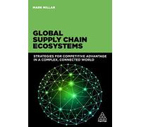 Global Supply Chain Ecosystems: Strategies for Competitive Advantage in a Complex, Connected World