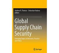 Global Supply Chain Security: Emerging Topics in Research, Practice and Policy