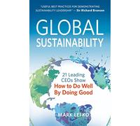 Global Sustainability: 21 Leading CEOs Show How to Do Well by Doing Good