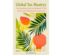 Global Tax Mastery: Navigating International Tax Laws for Business Success (Mastering Taxes: Your Ultimate Financial Guide)