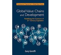 Global Value Chains and Development: Redefining the Contours of 21st Century Capitalism (Development Trajectories in Global Value Chains)