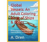 Global Vessels: An Adult Coloring Book of Ships & Boats: Detailed Nautical Designs for Relaxation, Featuring Marine Transport & Sea Travel (The Art of ... Adult Coloring Books about Transportation)